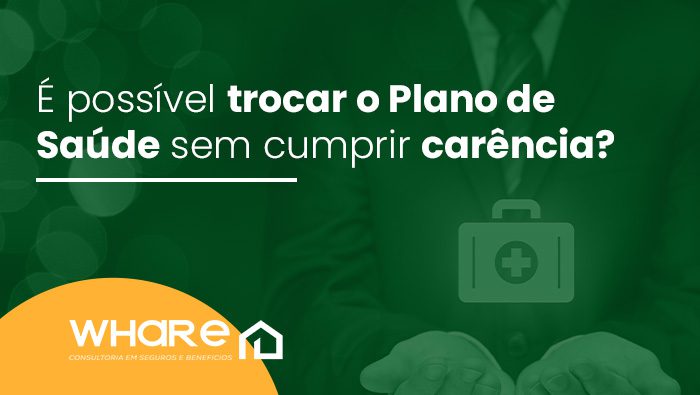 e possivel trocar o plano de saude sem cumprir carencia whare seguros bg